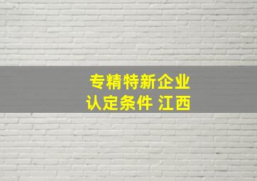 专精特新企业认定条件 江西